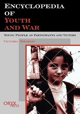 Encyclopedia of Youth and War: Young People as Participants and Victims by Victoria Sherrow