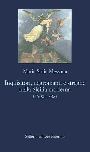 Inquisitori, negromanti e streghe nella Sicilia moderna by Maria Sofia Messana