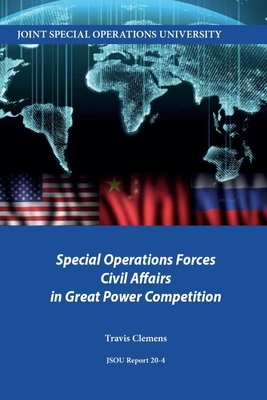 Special Operations Forces Civil Affairs in Great Power Competition by Travis Clemens, Joint Special Operations University Pres