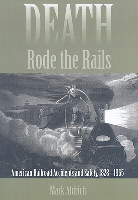 Death Rode the Rails: American Railroad Accidents and Safety, 1828-1965 by Mark Aldrich