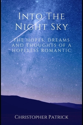 Into the Night Sky: The Hopes, Dreams and Thoughts of a Hopeless Romantic by Christopher Patrick