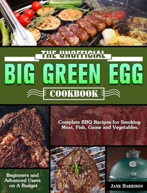 The Unofficial Big Green Egg Cookbook: Complete BBQ Recipes for Smoking Meat, Fish, Game and Vegetables. ( Beginners and Advanced Users on A Budget ) by Jane Harrison