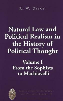 Natural Law and Political Realism in the History of Political Thought: Volume I: From the Sophists to Machiavelli by R. W. Dyson