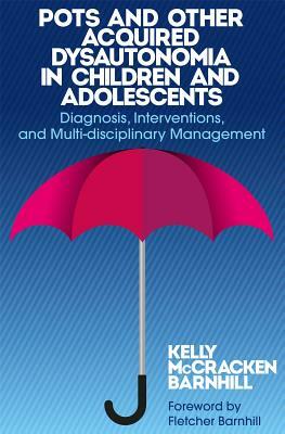 Pots and Other Acquired Dysautonomia in Children and Adolescents: Diagnosis, Interventions, and Multi-Disciplinary Management by Kelly McCracken Barnhill