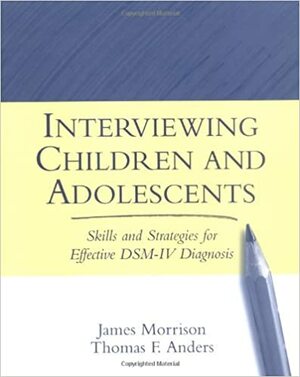 Interviewing Children and Adolescents: Skills and Strategies for Effective DSM-IV Diagnosis by Thomas F. Anders, James R. Morrison