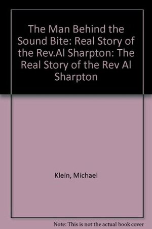 Man Behind the Sound Bite: The Real Story of the Rev. Al Sharpton by Michael Klein