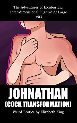JOHNATHAN: Cock Transformation (The Adventures of Incubus Liu: Inter-dimensional Fugitive At Large Book 3) by Elizabeth King