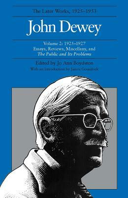 The Later Works of John Dewey, Volume 2: 1925-1927 Essays, Reviews, Miscellany, and the Public and Its Problems by John Dewey