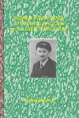 World War 1 Diary of Private Brooks on the Western Front: Day to day diary of a private soldier in the trenches by William Brooks, Peter Boshoff, Heather Boshoff (Brooks)