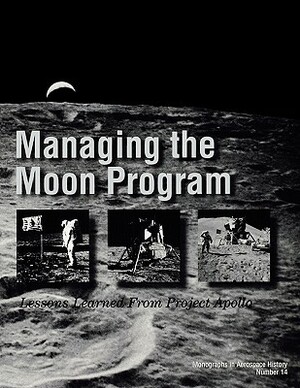 Managing the Moon Program: Lessons Learned From Apollo. Monograph in Aerospace History, No. 14, 1999. by Nasa History Division