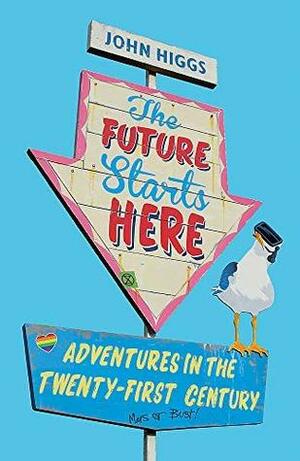 The Future Starts Here: Adventures in the Twenty-First Century by John Higgs, J.M.R. Higgs
