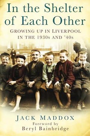 In the Shelter of Each Other: Growing Up in Liverpool in the 1930s and '40s by Jack Maddox