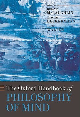 The Oxford Handbook of Philosophy of Mind by Brian P. McLaughlin