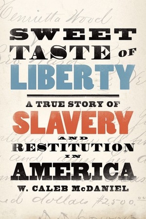 Sweet Taste of Liberty: A True Story of Slavery and Restitution in America by W. Caleb McDaniel