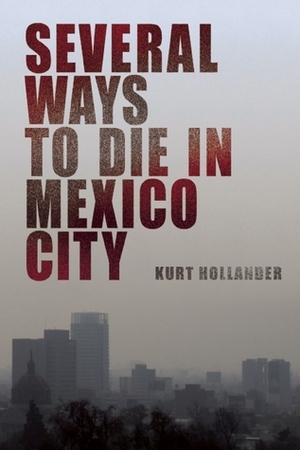 Several Ways to Die in Mexico City: An Autobiography of Death in Mexico City by Kurt Hollander