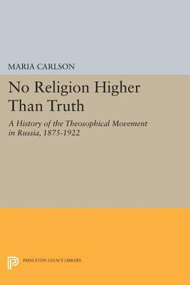 No Religion Higher Than Truth: A History of the Theosophical Movement in Russia, 1875-1922 by Maria Carlson