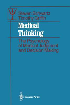 Medical Thinking: The Psychology of Medical Judgment and Decision Making by Steven Schwartz, Timothy Griffin