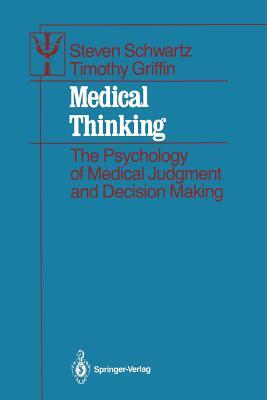Medical Thinking: The Psychology of Medical Judgment and Decision Making by Steven Schwartz, Timothy Griffin