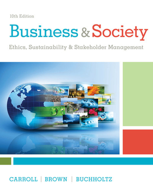 Business & Society: Ethics, Sustainability & Stakeholder Management by Jill Brown, Archie B. Carroll, Ann K. Buchholtz