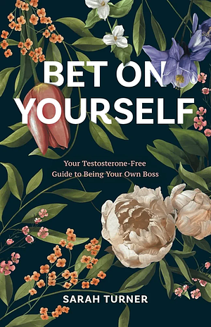 Bet on Yourself: Your Testosterone-Free Guide to Being Your Own Boss by Sarah Turner