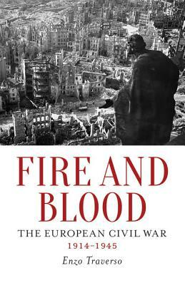 Fire and Blood: The European Civil War, 1914-1945 by Enzo Traverso