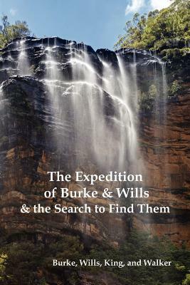 The Expedition of Burke and Wills & the Search to Find Them (by Burke, Wills, King & Walker) by William John Wills, Robert O. Burke, Frederick Walker