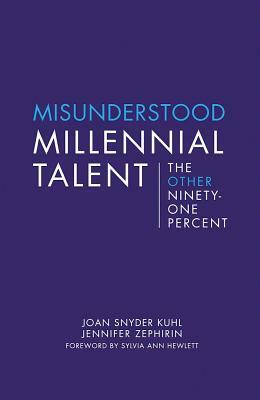 Misunderstood Millennial Talent: The Other Ninety-One Percent by Jennifer Zephirin, Joan Snyder Kuhl