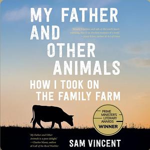 My Father and Other Animals: How I Took on the Family Farm by Sam Vincent