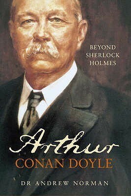 Arthur Conan Doyle: Beyond Sherlock Holmes by Andrew Norman