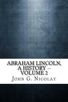 Abraham Lincoln, a History -- Volume 2 by John G. Nicolay