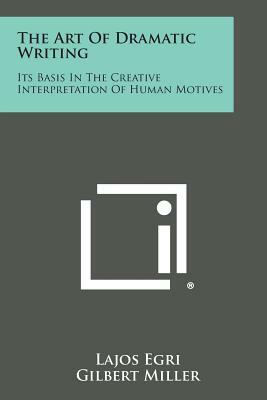 The Art of Dramatic Writing: Its Basis in the Creative Interpretation of Human Motives by Lajos Egri