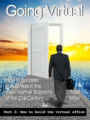 Going Virtual (How to Succeed in Business in the New Normal Economy of the 21st Century - Book #2) by Todd Miller