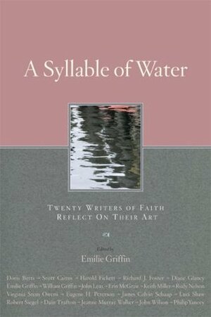 A Syllable of Water: Twenty Writers of Faith Reflect on Their Art by Philip Yancey, Emilie Griffin