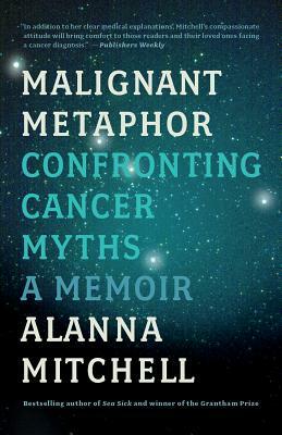 Malignant Metaphor: Confronting Cancer Myths, a Memoir by Alanna Mitchell