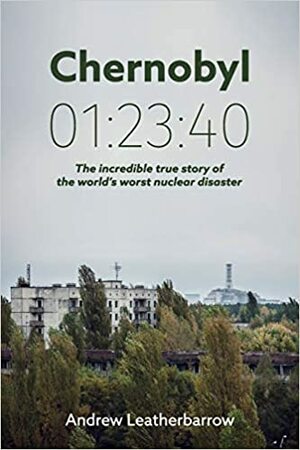 Τσερνόμπιλ 01:23:40Όλη η αλήθεια για το δυστύχημα που άλλαξε την Ιστορία by Andrew Leatherbarrow