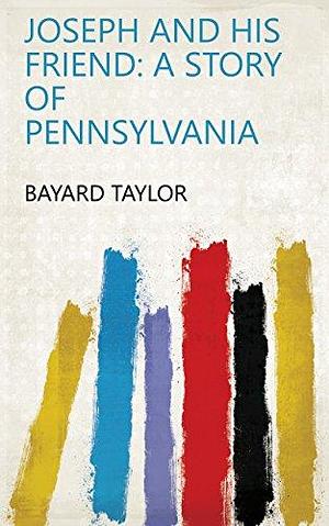 JOSEPH AND HIS FRIEND: A STORY OF PENNSYLVANIA by Bayard Taylor, Bayard Taylor
