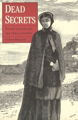 Dead Secrets: Wilkie Collins and the Female Gothic by Tamar Heller