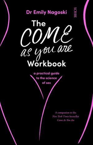 The Come As You Are Workbook: a practical guide to the science of sex by Emily Nagoski