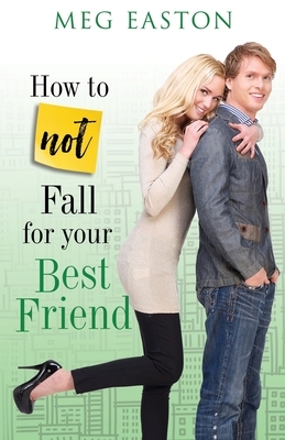 How to Not Fall for Your Best Friend: A Sweet and Humorous Romance by Meg Easton