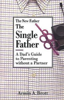The Single Father: A Dad's Guide to Parenting Without a Partner by Armin A. Brott