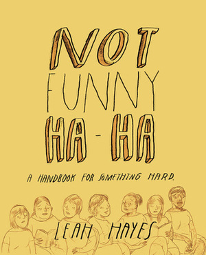 Not Funny Ha-Ha: A Handbook for Something Hard by Leah Hayes