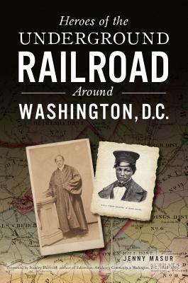 Heroes of the Underground Railroad Around Washington, D.C. by Jenny Masur