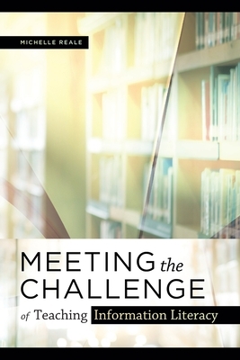 Meeting the Challenge of Teaching Information Literacy by Michelle Reale