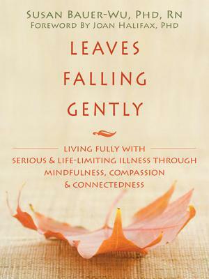 Leaves Falling Gently: Living Fully with Serious and Life-Limiting Illness Through Mindfulness, Compassion, and Connectedness by Susan Bauer-Wu