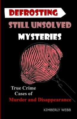 Defrosting Still Unsolved Mysteries: True Crime Cases of Murder and Disappearance by Kimberly Webb