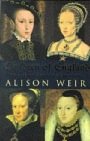 Children Of England: The Heirs of King Henry VIII 1547-1558 by Alison Weir