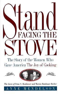 Stand Facing the Stove: The Story of the Women Who Gave America The Joy of Cooking by Anne Mendelson