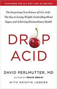 Drop Acid: The Surprising New Science of Uric Acid—The Key to Losing Weight, Controlling Blood Sugar, and Achieving Extraordinary Health by David Perlmutter