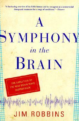 A Symphony in the Brain: The Evolution of the New Brain Wave Biofeedback by Jim Robbins