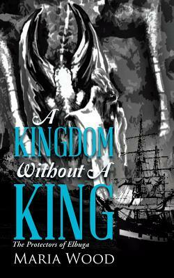 A Kingdom Without a King: The Protectors of Elbuga by Maria Wood